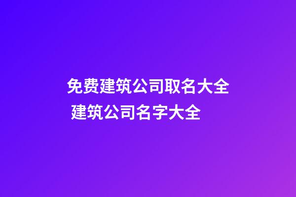 免费建筑公司取名大全 建筑公司名字大全